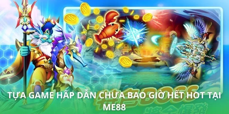 Tựa game hấp dẫn chưa bao giờ hết hot tại ME88
