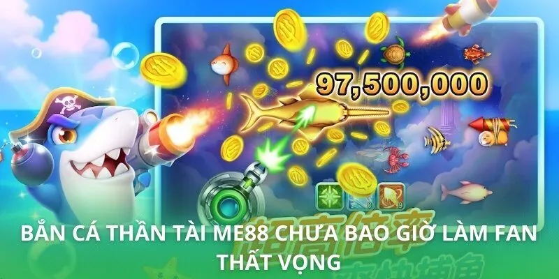 Bắn cá thần tài ME88 chưa bao giờ làm fan thất vọng