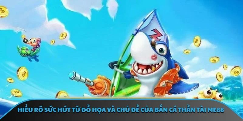 Hiểu rõ sức hút từ đồ họa và chủ đề của bắn cá thần tài ME88