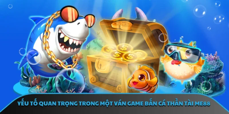Yếu tố quan trọng trong một ván game bắn cá thần tài ME88