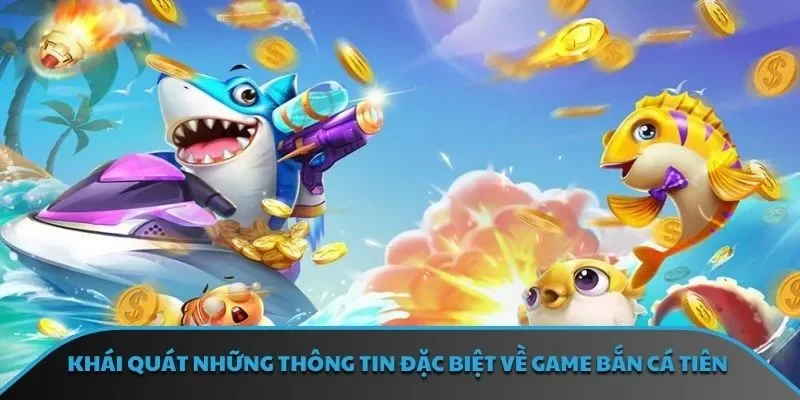 Khái quát những thông tin đặc biệt về game bắn cá tiên