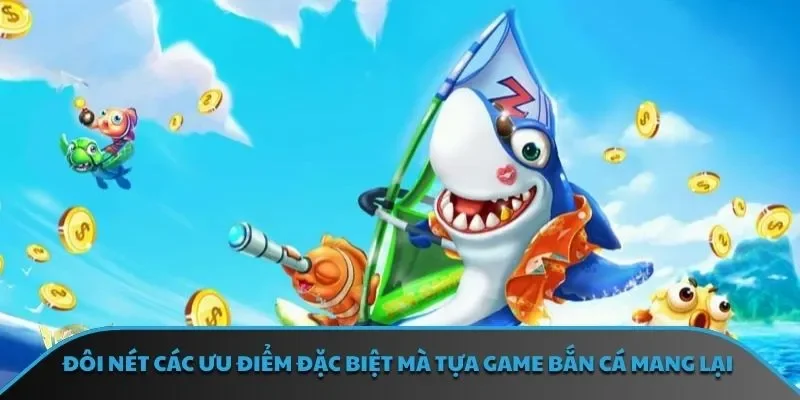 Đôi nét các ưu điểm đặc biệt mà tựa game bắn cá mang lại
