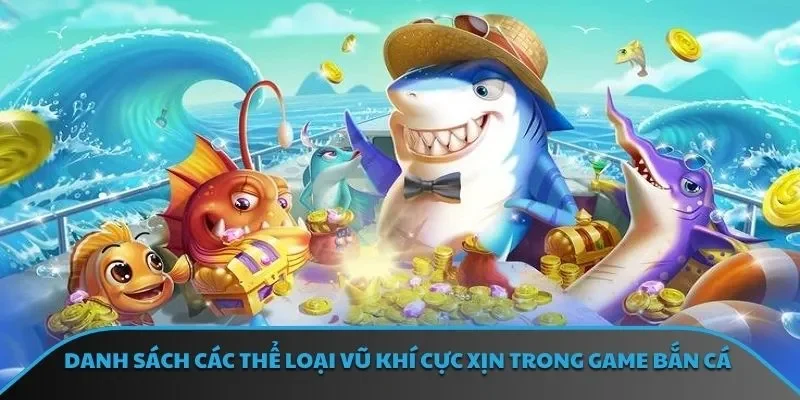 Danh sách các thể loại vũ khí cực xịn trong game bắn cá