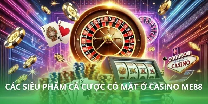 Các siêu phẩm cá cược có mặt ở Casino ME88