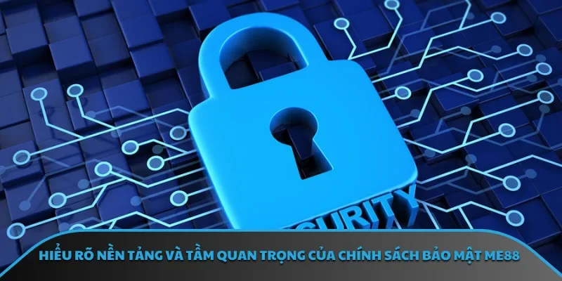 Hiểu rõ nền tảng và tầm quan trọng của chính sách bảo mật ME88