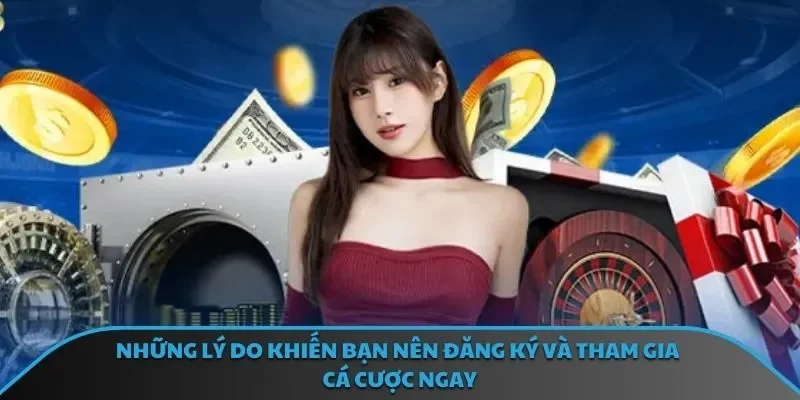 Những lý do khiến bạn nên đăng ký và tham gia cá cược ngay