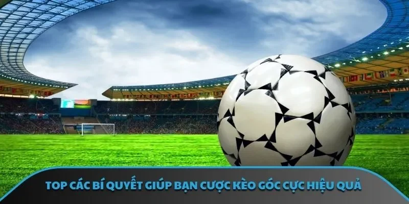 TOP các bí quyết giúp bạn cược kèo góc cực hiệu quả