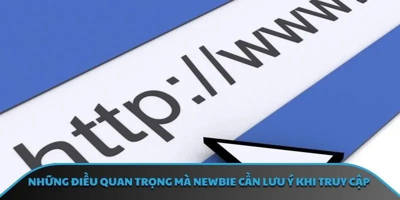 Những điều quan trọng mà newbie cần lưu ý khi truy cập