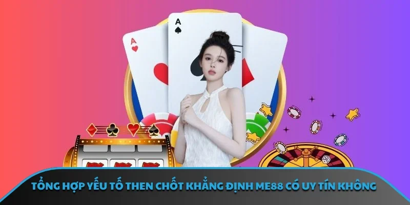 Tổng hợp yếu tố then chốt khẳng định ME88 có uy tín không