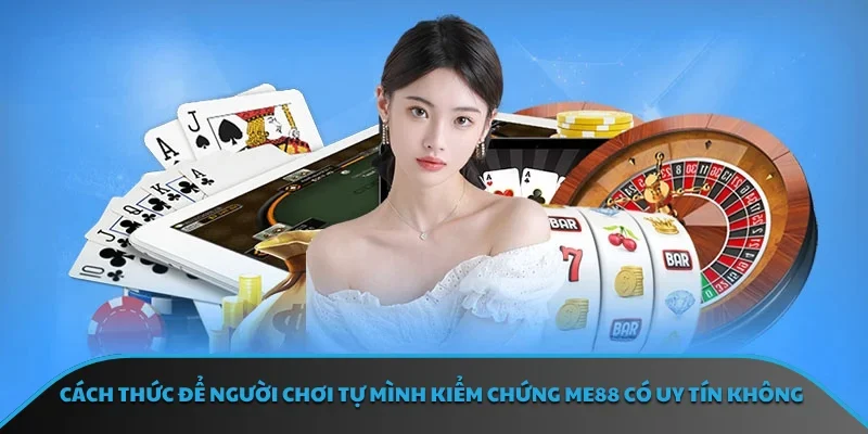 Cách thức để người chơi tự mình kiểm chứng ME88 có uy tín không