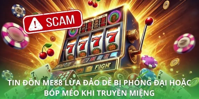 Tin đồn ME88 lừa đảo dễ bị phóng đại hoặc bóp méo khi truyền miệng