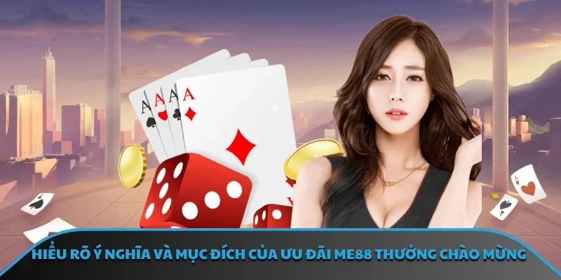 Hiểu rõ ý nghĩa và mục đích của ưu đãi ME88 thưởng chào mừng