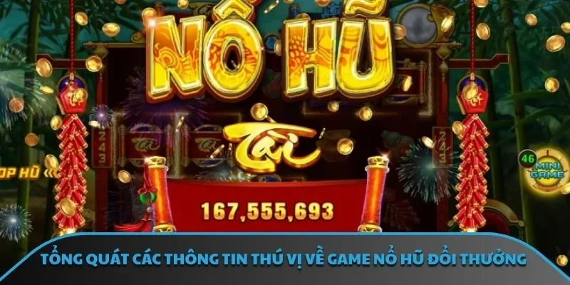 Tổng quát các thông tin thú vị về game nổ hũ đổi thưởng