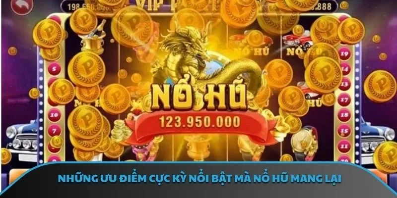 Những ưu điểm cực kỳ nổi bật mà nổ hũ mang lại