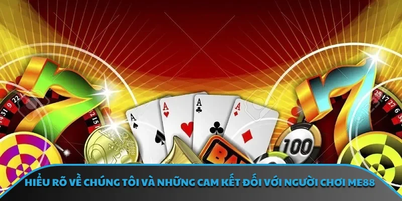Hiểu rõ về chúng tôi và những cam kết đối với người chơi ME88